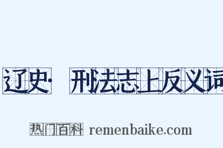 辽史·刑法志上反义词是什么意思的图片